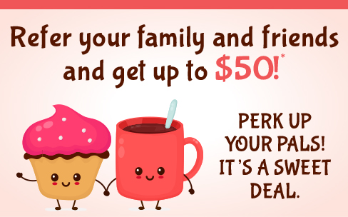 Refer your family and friends and get up to $50.