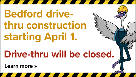 Bedford drive-thru construction starting April 1. Drive-thru will be closed.