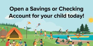 Open a Savings or Checking Account for your child today!