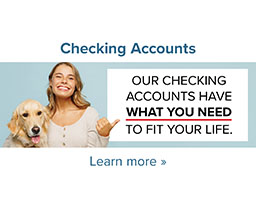 Our Checking Accounts have what you need to fit your life.