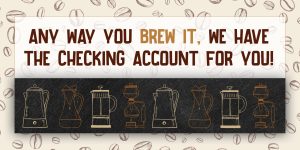 Any way you brew it, we have the checking account for you.