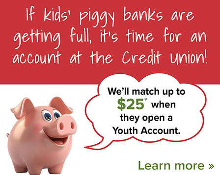 If kids’ piggy banks are getting full, it’s time for an account at the Credit Union!