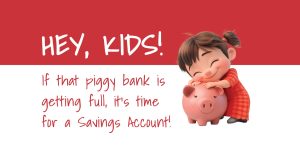 If that piggy bank is getting full, it’s time for a Savings Account!