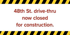 48th st. drive-thru now closed for construction