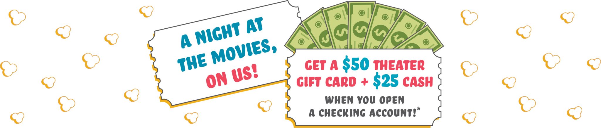 A night at the movies on us. Get a $50 movie theater gift card plus $25 cash.