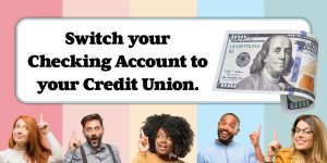 Switch your Checking Account to your Credit Union.